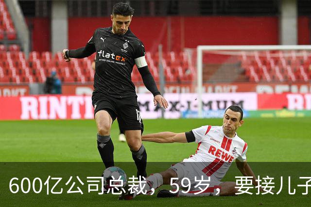 600亿公司总裁，59岁，要接儿子的“班”