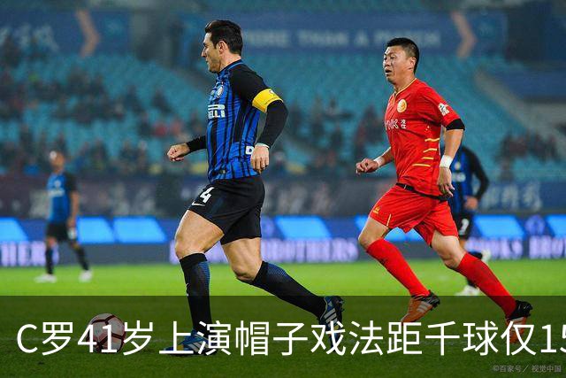 C罗41岁上演帽子戏法距千球仅15球，利雅得胜利5-3大胜